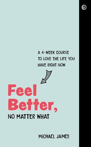 

Feel Better, No Matter What : A 4-Week Course to Love the Life You Have Right Now