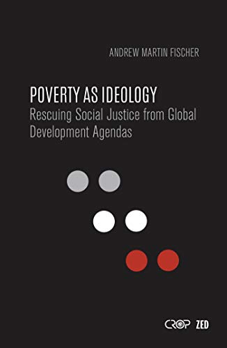Stock image for Poverty as Ideology: Rescuing Social Justice from Global Development Agendas (International Studies in Poverty Research) for sale by Wonder Book