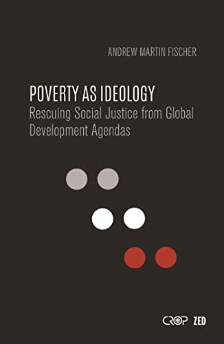 Imagen de archivo de POVERTY AS IDEOLOGY : RESCUING SOCIAL JUSTICE FROM GLOBAL DEVELOPMENT AGENDAS a la venta por Basi6 International