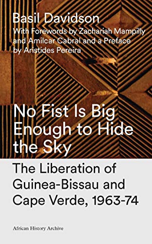 9781786990662: No Fist Is Big Enough to Hide the Sky: The Liberation of Guinea-Bissau and Cape Verde, 1963-74