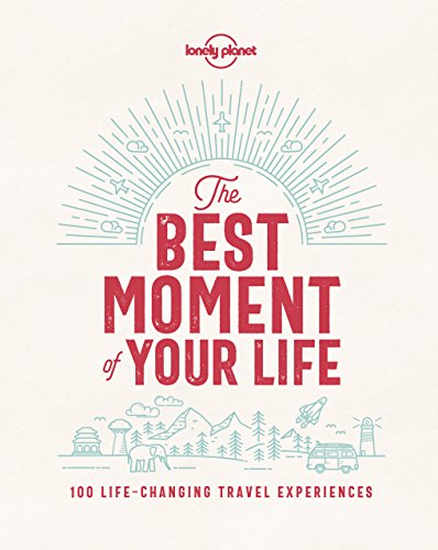 9781787013575: The Best Moment Of Your Life: 100 Life-changing Travel Experiences (Lonely Planet)