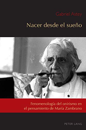 Nacer desde el sueño : Fenomenología del onirismo en el pensamiento de María Zambrano - Gabriel Astey
