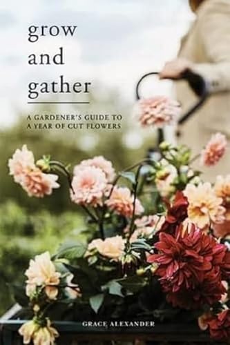 Imagen de archivo de Grow and Gather: A gardener  s guide to a year of cut flowers a la venta por HPB-Diamond