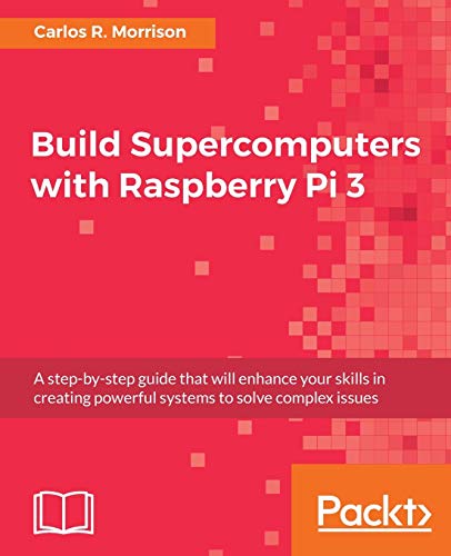 9781787282582: Build Supercomputers with Raspberry Pi 3: A step-by-step guide that will enhance your skills in creating powerful systems to solve complex issues
