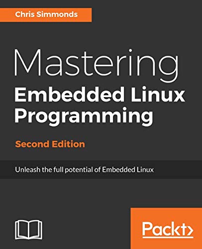 9781787283282: Mastering Embedded Linux Programming: Unleash the full potential of Embedded Linux with Linux 4.9 and Yocto Project 2.2 (Morty) Updates, 2nd Edition