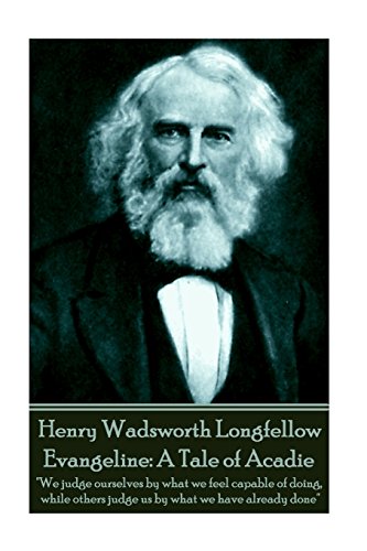Beispielbild fr Henry Wadsworth Longfellow - Evangeline: A Tale of Acadie: "We judge ourselves by what we feel capable of doing, while others judge us by what we have already done" zum Verkauf von Better World Books