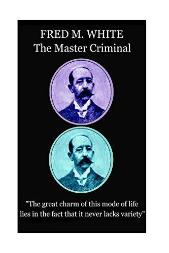 Beispielbild fr Fred M. White - The Master Criminal: "The great charm of this mode of life lies in the fact that it never lacks variety" zum Verkauf von Lucky's Textbooks