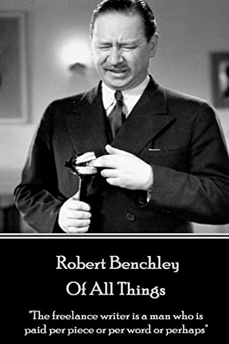 Stock image for Robert Benchley - Of All Things: "The freelance writer is a man who is paid per piece or per word or perhaps" for sale by GF Books, Inc.