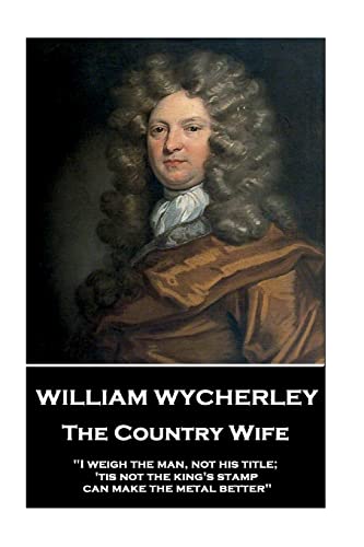 Imagen de archivo de William Wycherley - The Country Wife: "I weigh the man, not his title; 'tis not the king's stamp can make the metal better" a la venta por SecondSale
