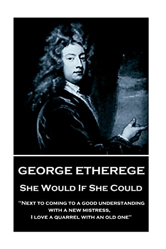 Stock image for George Etherege - She Would if She Could: "When love grows diseased, the best thing we can do is to put it to a violent death. I cannot endure the torture of a lingering and consumptive passion." for sale by GF Books, Inc.