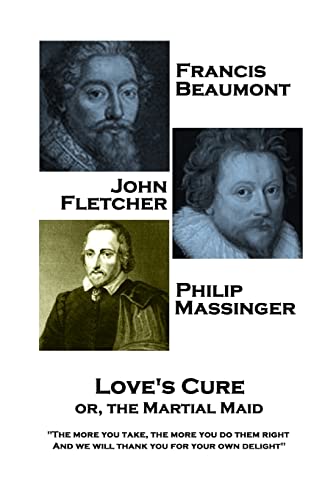 Imagen de archivo de Francis Beaumont, JohnFletcher & Philip Massinger - Love's Cure or, The Martial: "The more you take, the more you do them right, And we will thank you for your own delight" a la venta por Lucky's Textbooks