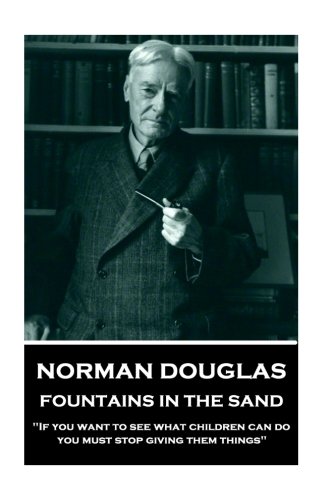 Stock image for Norman Douglas - Fountains In The Sand: "If you want to see what children can do, you must stop giving them things" for sale by Revaluation Books