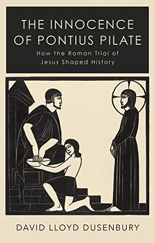 

The Innocence of Pontius Pilate: How the Roman Trial of Jesus Shaped History