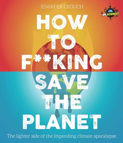 Stock image for IFLScience! How to F**king Save the Planet: The Brighter Side of the Fight Against Climate Change for sale by WorldofBooks