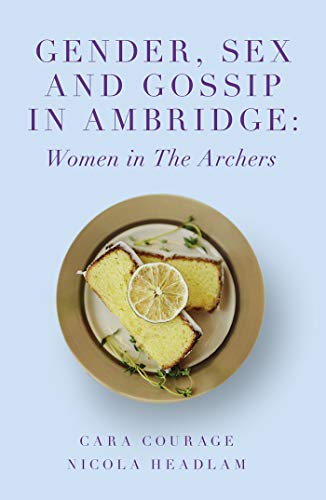 9781787699489: Gender, Sex and Gossip in Ambridge: Women in The Archers (The Academic Archers book set)