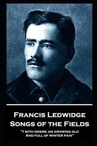 Beispielbild fr Francis Ledwidge - Songs of the Fields: "I with desire am growing old, And full of winter pain" zum Verkauf von THE SAINT BOOKSTORE