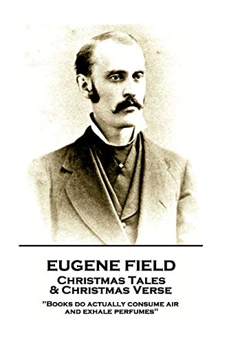 Beispielbild fr Eugene Field - Christmas Tales & Christmas Verse: "Books do actually consume air and exhale perfumes" zum Verkauf von Lucky's Textbooks