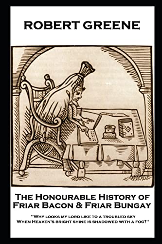 Stock image for Robert Greene - The Honourable History of Friar Bacon & Friar Bungay: 'Why looks my lord like to a troubled sky, When Heaven's bright shine is shadowed with a fog?'' for sale by THE SAINT BOOKSTORE