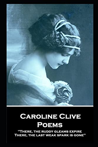 Imagen de archivo de Caroline Clive - Poems: 'There, the ruddy gleams expire, There, the last weak spark is gone'' a la venta por PBShop.store US