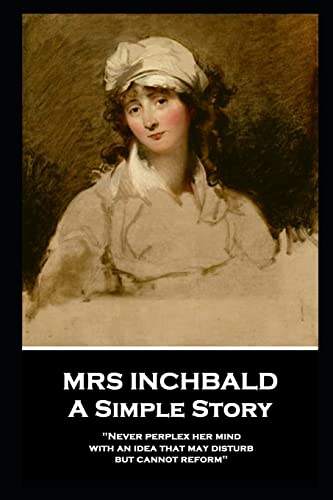 Stock image for Mrs Inchbald - A Simple Story: 'Never perplex her mind with an idea that may disturb but cannot reform'' for sale by THE SAINT BOOKSTORE