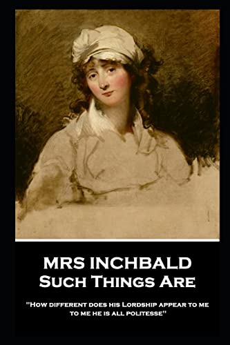 9781787805378: Mrs Inchbald - Such Things Are: 'How different does his Lordship appear to me, to me he is all politesse''