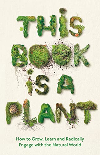 Imagen de archivo de This Book is a Plant: How to Grow, Learn and Radically Engage with the Natural World a la venta por WorldofBooks