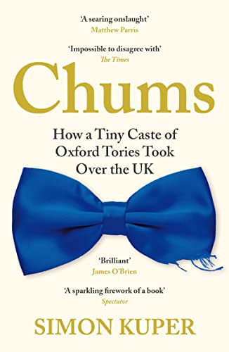 9781788167390: Chums: How a Tiny Caste of Oxford Tories Took Over the UK