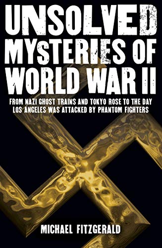 9781788280471: Unsolved Mysteries of World War II: From the Nazi Ghost Train and ‘Tokyo Rose’ to the day Los Angeles was attacked by Phantom Fighters