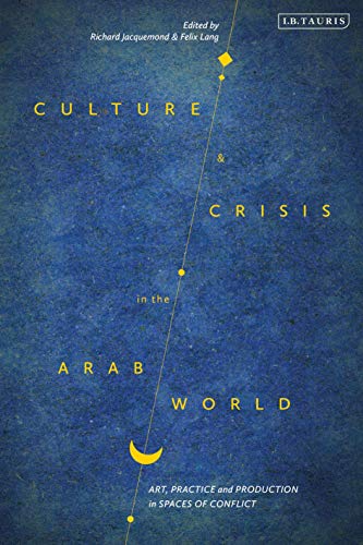 Beispielbild fr Culture and Crisis in the Arab World Art, Practice and Production in Spaces of Conflict Library of Modern Middle East Studies zum Verkauf von PBShop.store US