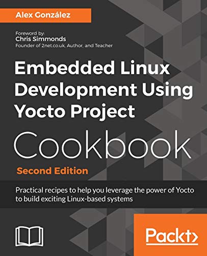 Imagen de archivo de Embedded Linux Development Using Yocto Project Cookbook: Practical recipes to help you leverage the power of Yocto to build exciting Linux-based systems, 2nd Edition a la venta por Chiron Media