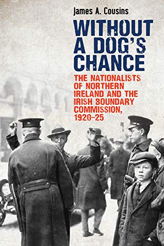Beispielbild fr Without a Dog's Chance: The Nationalists of Northern Ireland and the Irish Boundary Commission, 1920-1925 zum Verkauf von WorldofBooks