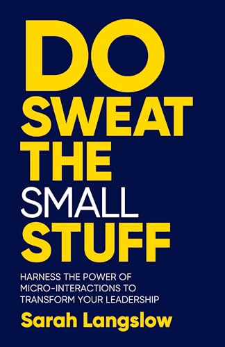 9781788604864: Do Sweat the Small Stuff: Harness the power of micro-interactions to transform your leadership