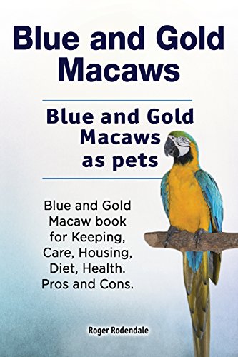 Stock image for Blue and Gold Macaws. Blue and Gold Macaws as pets. Blue and Gold Macaw book for Keeping, Care, Housing, Diet, Health. Pros and Cons. for sale by Save With Sam