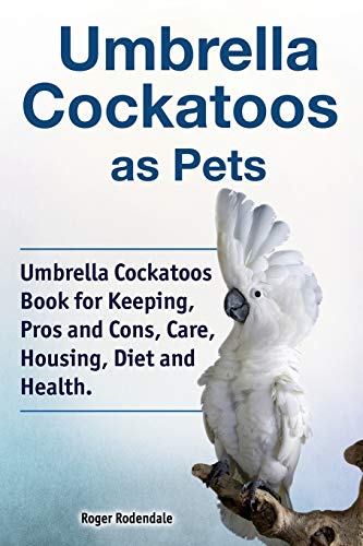 Stock image for Umbrella Cockatoos as Pets. Umbrella Cockatoos Book for Keeping, Pros and Cons, Care, Housing, Diet and Health. for sale by GF Books, Inc.