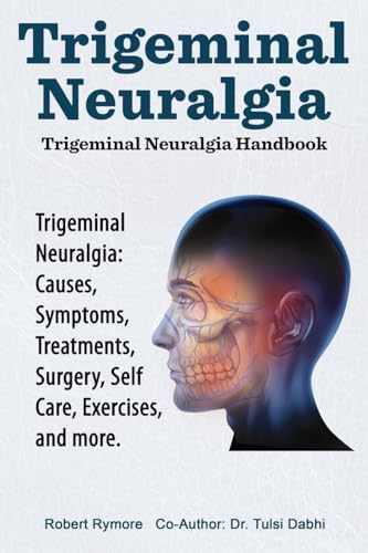 Beispielbild fr Trigeminal Neuralgia: Trigeminal Neuralgia Handbook. Trigeminal Neuralgia: Causes, Symptoms, Treatments, Surgery, Self-Care, Exercises, and more. zum Verkauf von California Books