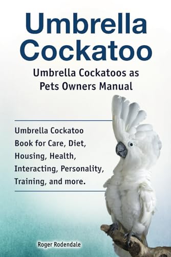 Stock image for Umbrella Cockatoo. Umbrella Cockatoos as Pets Owners Manual. Umbrella Cockatoo Book for Care, Diet, Housing, Health, Interacting, Personality, Training, and more. for sale by Books Unplugged