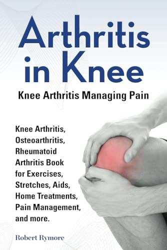Stock image for Arthritis in Knee. Knee Arthritis Managing Pain. Knee Arthritis, Osteoarthritis, Rheumatoid Arthritis Book for Exercises, Stretches, Aids, Home Treatments, Pain Management, and more. for sale by Book Deals