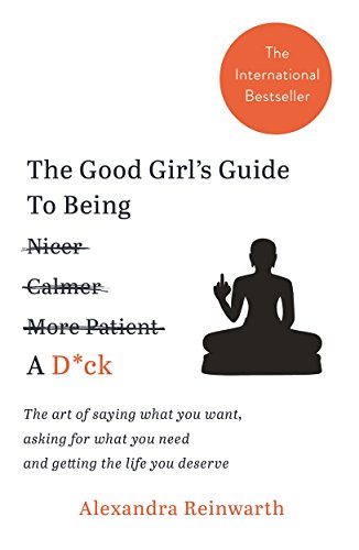 Beispielbild fr The Good Girl  s Guide To Being A D*ck: The art of saying what you want, asking for what you need and getting the life you deserve zum Verkauf von AwesomeBooks