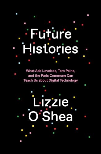 9781788734301: Future Histories: What Ada Lovelace, Tom Paine, and the Paris Commune Can Teach Us About Digital Technology