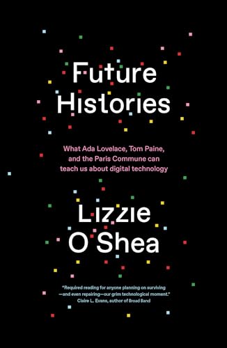 9781788734318: Future Histories: What Ada Lovelace, Tom Paine, and the Paris Commune Can Teach Us About Digital Technology