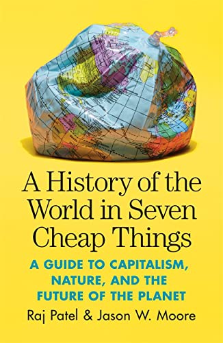 9781788737746: A History of the World in Seven Cheap Things: A Guide to Capitalism, Nature, and the Future of the Planet