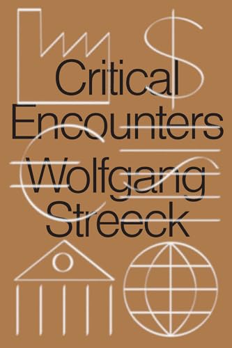 Critical Encounters: Capitalism, Democracy, Ideas - Wolfgang Streeck