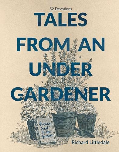 Stock image for Tales from an Under-gardener: Finding God in the Garden - 52 Devotions, Exploring Truths about Life and God from Gardening for sale by WorldofBooks