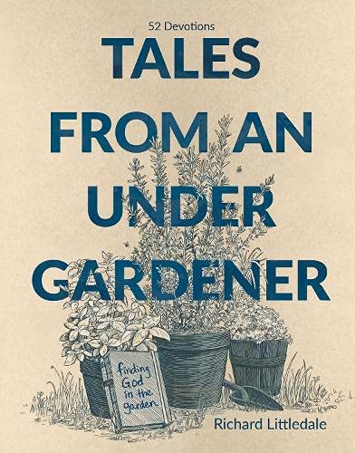 9781788932202: Tales from an Under-gardener: Finding God in the Garden - 52 Devotions, Exploring Truths about Life and God from Gardening