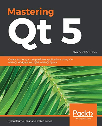 9781788995399: Mastering Qt 5 - Second Edition: Create stunning cross-platform applications using C++ with Qt Widgets and QML with Qt Quick