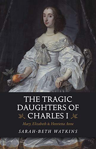 Beispielbild fr The Tragic Daughters of Charles I: Mary, Elizabeth & Henrietta Anne zum Verkauf von WorldofBooks