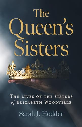 Imagen de archivo de The Queen's Sisters: The lives of the sisters of Elizabeth Woodville a la venta por WorldofBooks