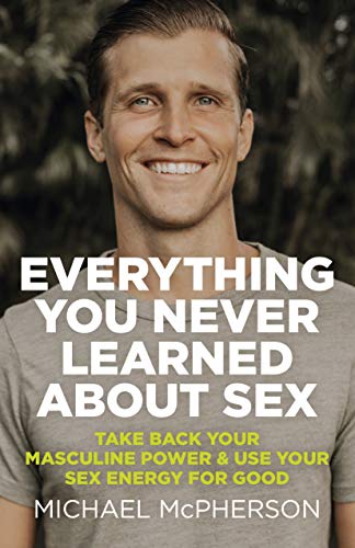 Stock image for Everything You Never Learned About Sex: Take Back Your Masculine Power & Use Your Sex Energy For Good for sale by SecondSale