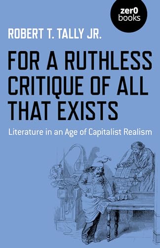 Imagen de archivo de For a Ruthless Critique of All that Exists: Literature in an Age of Capitalist Realism a la venta por GF Books, Inc.