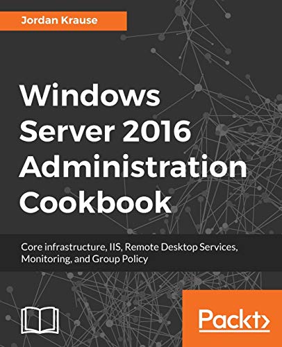 9781789135930: Windows Server 2016 Administration tools and tasks: Core infrastructure, IIS, Remote Desktop Services, Monitoring, and Group Policy